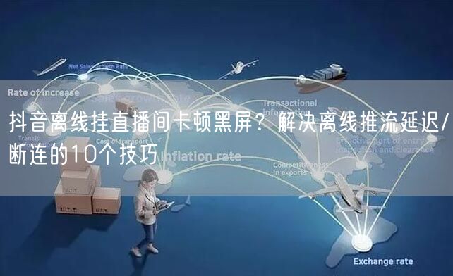 抖音离线挂直播间卡顿黑屏？解决离线推流延迟/断连的10个技巧