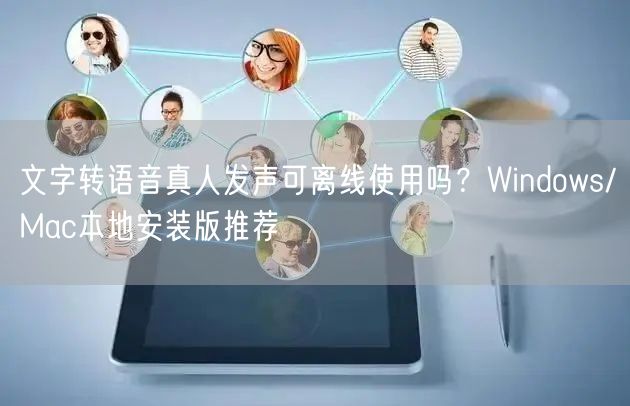 文字转语音真人发声可离线使用吗？Windows/Mac本地安装版推荐
