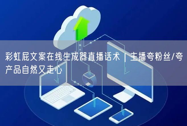 彩虹屁文案在线生成器直播话术｜主播夸粉丝/夸产品自然又走心