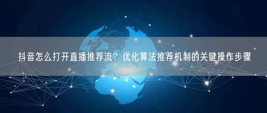 抖音怎么打开直播推荐流？优化算法推荐机制的关键操作步骤