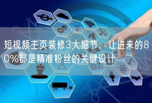短视频主页装修3大细节：让进来的80%都是精准粉丝的关键设计