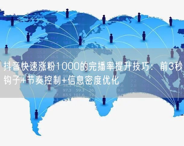 抖音快速涨粉1000的完播率提升技巧：前3秒钩子+节奏控制+信息密度优化