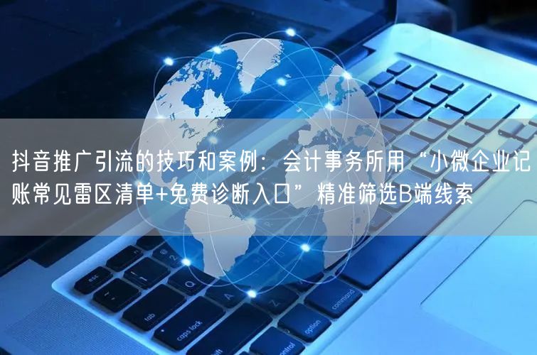 抖音推广引流的技巧和案例：会计事务所用“小微企业记账常见雷区清单+免费诊断入口”