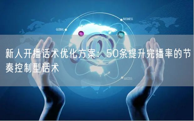新人开播话术优化方案：50条提升完播率的