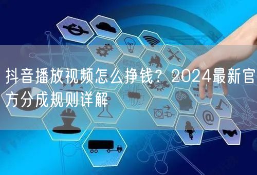抖音播放视频怎么挣钱？2024最新官方分成规则详解