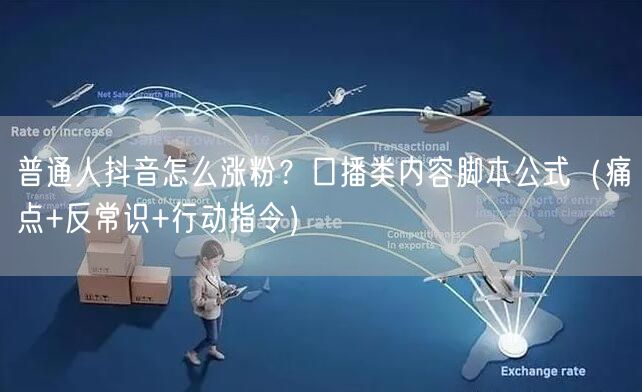 普通人抖音怎么涨粉？口播类内容脚本公式（痛点+反常识+行动指令）