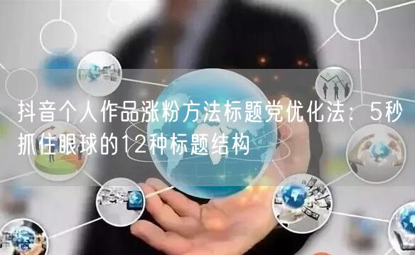 抖音个人作品涨粉方法标题党优化法：5秒抓住眼球的12种标题结构