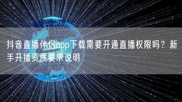 抖音直播伴侣app下载需要开通直播权限吗？新手开播资质要求说明