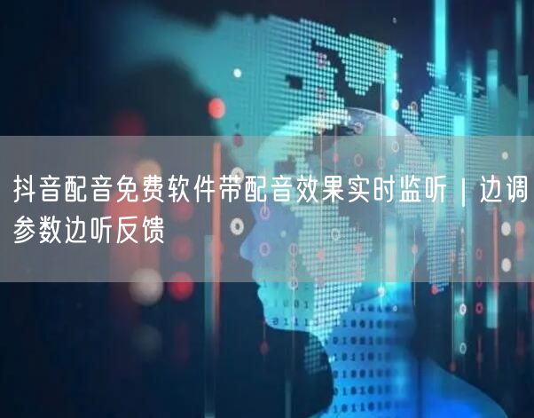 抖音配音免费软件带配音效果实时监听｜边调参数边听反馈
