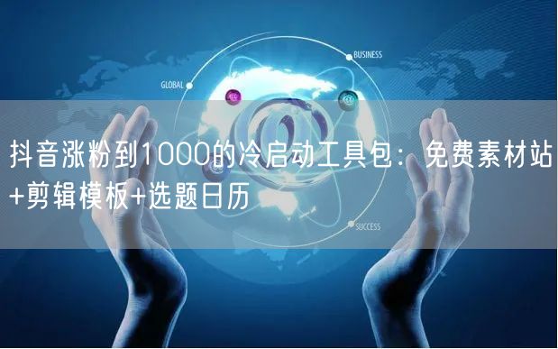 抖音涨粉到1000的冷启动工具包：免费素材站+剪辑模板+选题日历