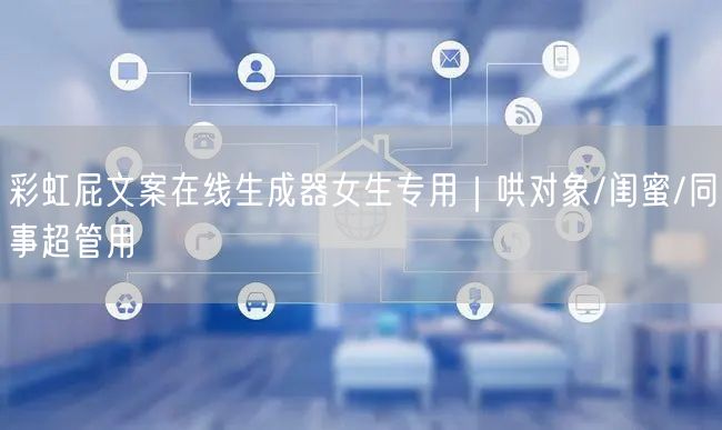 彩虹屁文案在线生成器女生专用｜哄对象/闺