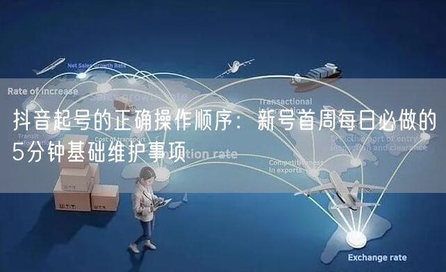 抖音起号的正确操作顺序：新号首周每日必做的5分钟基础维护事项