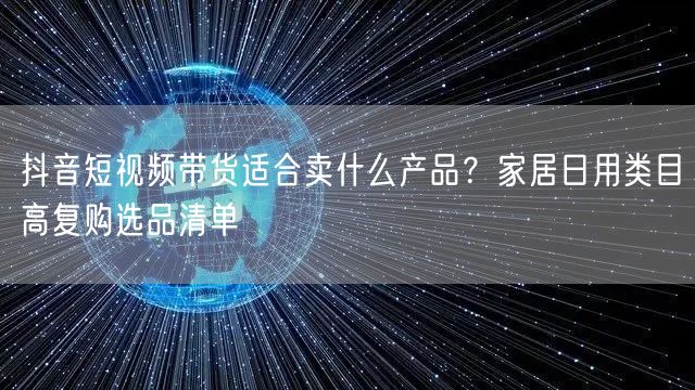 抖音短视频带货适合卖什么产品？家居日用类目高复购选品清单
