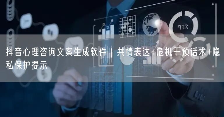 抖音心理咨询文案生成软件｜共情表达+危机干预话术+隐私保护提示