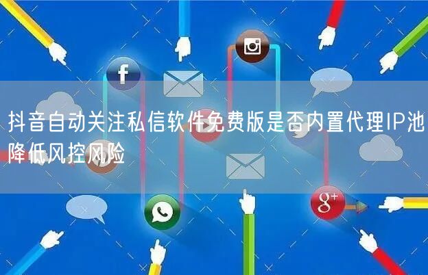 抖音自动关注私信软件免费版是否内置代理IP池降低风控风险