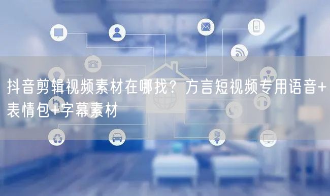 抖音剪辑视频素材在哪找？方言短视频专用语音+表情包+字幕素材