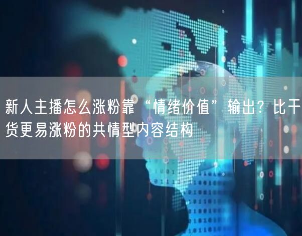 新人主播怎么涨粉靠“情绪价值”输出？比干货更易涨粉的共情型内容结构