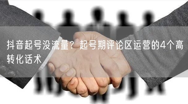抖音起号没流量？起号期评论区运营的4个高转化话术