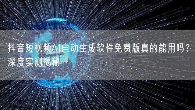 抖音短视频AI自动生成软件免费版真的能用吗？深度实测揭秘