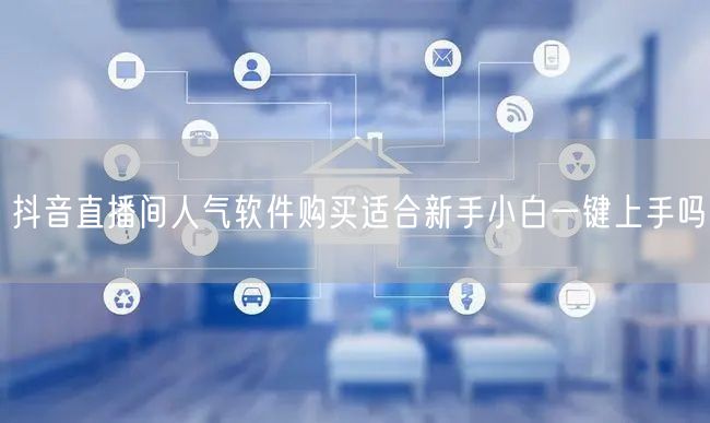 抖音直播间人气软件购买适合新手小白一键上手吗