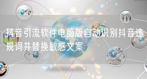 抖音引流软件电脑版自动识别抖音违规词并替换敏感文案