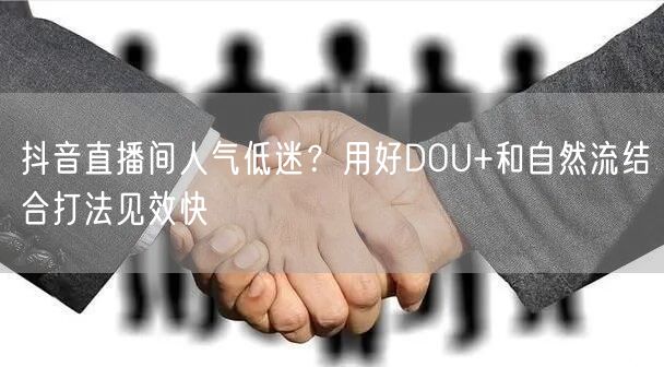 抖音直播间人气低迷？用好DOU+和自然流结合打法见效快