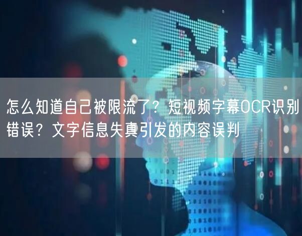 怎么知道自己被限流了？短视频字幕OCR识别错误？文字信息失真引发的内容误判