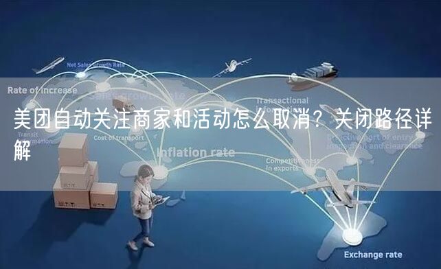 美团自动关注商家和活动怎么取消？关闭路径详解