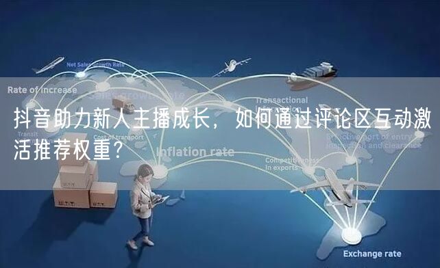 抖音助力新人主播成长，如何通过评论区互动激活推荐权重？