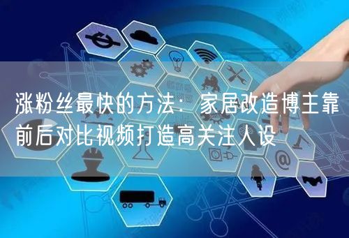 涨粉丝最快的方法：家居改造博主靠前后对比视频打造高关注人设