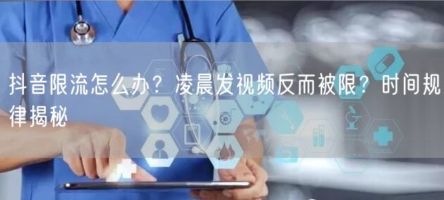 抖音限流怎么办？凌晨发视频反而被限？时间规律揭秘