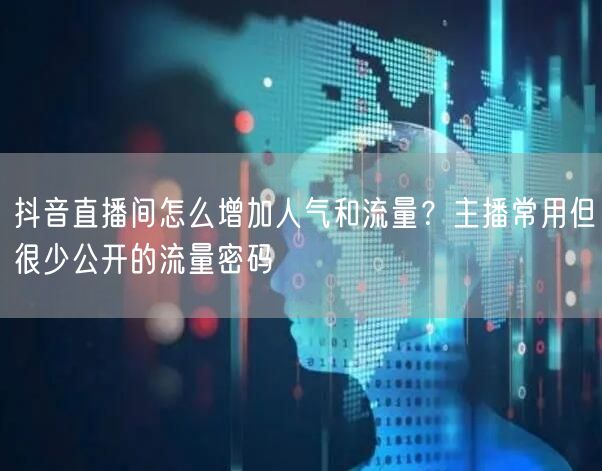 抖音直播间怎么增加人气和流量？主播常用但很少公开的流量密码