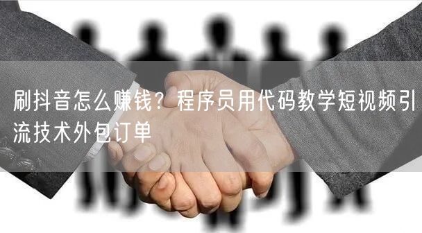 刷抖音怎么赚钱？程序员用代码教学短视频引流技术外包订单