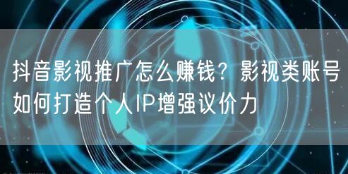 抖音影视推广怎么赚钱？影视类账号如何打造