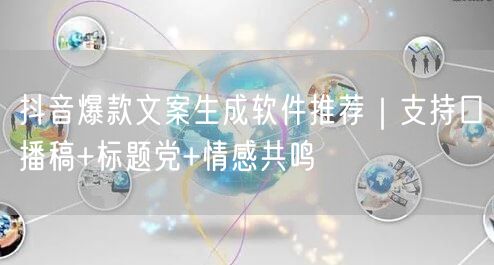 抖音爆款文案生成软件推荐｜支持口播稿+标题党+情感共鸣