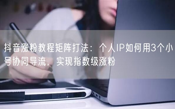 抖音涨粉教程矩阵